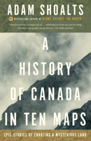 A History of Canada in Ten Maps: Epic Stories of Charting a Mysterious Land 0143193988 Book Cover