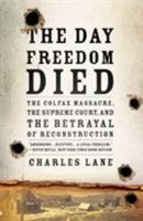 The Day Freedom Died: The Colfax Massacre, the Supreme Court and the Betrayal of Reconstruction 0805089225 Book Cover
