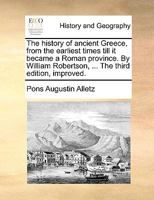 The history of ancient Greece, from the earliest times till it became a Roman province. By William Robertson, ... The third edition, improved. 1140942263 Book Cover