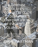 THE DEFENSE ADVOCATE’S COMPLETE GUIDE TO DELAWARE’S UNIFORM RULES OF EVIDENCE - VOLUME A: THE BLACK LETTER LAW, CONSTITUTIONAL FOUNDATIONS, AND PRE-TRIAL PRACTICE B0H3B3YDVM Book Cover