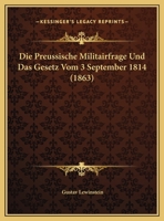 Die Preussische Militairfrage Und Das Gesetz Vom 3 September 1814 (1863) 1162485035 Book Cover