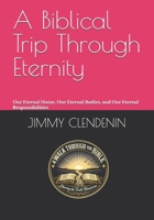 A Biblical Trip Through Eternity: Our Eternal Home, Our Eternal Bodies, and Our Eternal Responsibilities B0H1J6TZL9 Book Cover