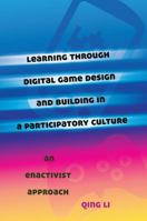 Learning through Digital Game Design and Building in a Participatory Culture; An Enactivist Approach 1433116782 Book Cover
