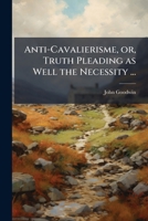 Anti-Cavalierisme, or, Truth Pleading as Well the Necessity ... 1023997940 Book Cover