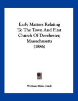 Early Matters Relating To The Town And First Church Of Dorchester, Massachusetts 1120277736 Book Cover