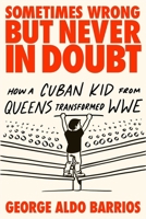 Sometimes Wrong but Never in Doubt: How a Cuban Kid from Queens Transformed WWE 1510786554 Book Cover