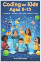 Coding for Kids Ages 8-12: Step Into the World of Games, Apps, and Imagination B0FP5PT3RJ Book Cover