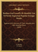 Barthes And Lowell's Bi-Monthly List Of Newly Imported Popular Foreign Works: Together With Portions Of Their Valuable And Well Selected Stock (1860) 1169413234 Book Cover