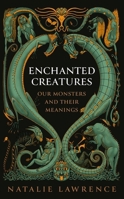 Enchanted Creatures: Our Monsters and Their Meanings 1474619029 Book Cover