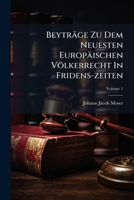 Beyträge Zu Dem Neuesten Europäischen Völkerrecht In Fridens-zeiten: Von Denen Europäischen Unabhängigen Staaten, Wie Auch Derselbigen Regenten, Personen Und Familien, Volume 1 124594231X Book Cover