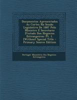 Documentos Apresentados as Cortes Na Sessao Legislativa de 1887 Pelo Ministro E Secretario D'Estado DOS Negocios Estrangeiros: PT. 1. [Without Special Title - Primary Source Edition 1141793369 Book Cover