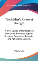 The Soldier's Armor Of Strength: A Brief Course Of Nonsectarian Devotional Exercises, Applied Scripture Quotations, Proverbs, And Aphorisms, Extracts, Poetical Contributions, And Hymns 1437167179 Book Cover