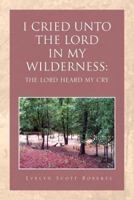 I Cried Unto The Lord In My Wilderness: The Lord Heard My Cry 1465353305 Book Cover