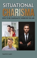 Situational Charisma: How to Be Charismatic Wherever You Are B0CNZVXKWS Book Cover