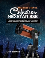 Manuale utente Celestron NexStar 8SE:: “Astronomia pratica semplificata: ottieni prestazioni stellari ed esplora l'universo come mai prima d'ora” (Italian Edition) B0GC6VHGXZ Book Cover