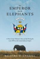 The Emperor and the Elephants: A Peace Corps Volunteer's Story of Life During the Late 1970s in the Central African Empire 1935925709 Book Cover