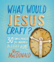 What Would Jesus Craft?: 30 Simple Projects for Making a Blessed Home 1250059429 Book Cover