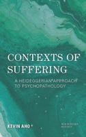 Contexts of Suffering: A Heideggerian Approach to Psychopathology (New Heidegger Research) 1786611880 Book Cover