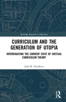 Curriculum and the Generation of Utopia: Interrogating the Current State of Critical Curriculum Theory 0367510561 Book Cover