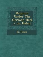 Belgium Under the German Heel / D N Halasi 124996461X Book Cover