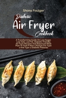Diabetic Air Fryer Cookbook: A Transforming Guide On Low Sugar, Low Salt, Low Fat, Diabetic Friendly Air Fryer Recipes And Balanced Meal Plan To Find A New Lifestyle For Type 1 And Type 2 Diabetic Pat 1801870039 Book Cover