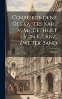 Correspondenz Des Kaisers Karl V, Mitgetheilt Von K. Lanz, Zweiter Band 1021754315 Book Cover
