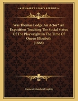 Was Thomas Lodge An Actor? An Exposition Touching The Social Status Of The Playwright In The Time Of Queen Elizabeth (1868) 1376819996 Book Cover