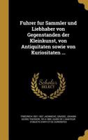 F�hrer F�r Sammler Und Liebhaber Von Gegenst�nden Der Kleinkunst, Von Antiquit�ten Sowie Von Kuriosit�ten: Zugleich ALS Dritte, G�nzlich Umgearbeitete Auflage Des Guide de l'Amateur d'Objets d'Art Et  1363165801 Book Cover