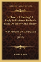 Is Slavery A Blessing? A Reply To Professor Bledsoe's Essay On Liberty And Slavery: With Remarks On Slavery As It Is 1018959793 Book Cover