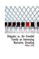Delgado; or, the Eventful Family an Interesting Narrative, Detailing 1110838824 Book Cover