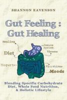 Gut Feeling: Gut Healing: Blending Specific Carbohydrate Diet, Whole Food Nutrition, & Holistic Lifestyle 1543118747 Book Cover