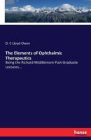 The Elements of Ophthalmic Therapeutics: Being the Richard Middlemore Post-Graduate Lectures... 3337022081 Book Cover