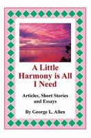 A Little Harmony Is All I Need: Articles, Short Stories and Essays 1483656292 Book Cover