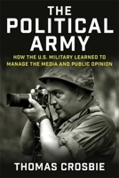 The Political Army: How the U.S. Military Learned to Manage the Media and Public Opinion 0231219784 Book Cover