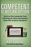 Competent Is Not an Option: Build an Elite Leadership Team Following the Talent Development Game Plan of Sports Champions 1497486939 Book Cover