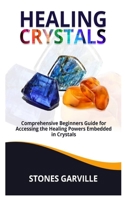 HEALING CRYSTALS: Comprehensive Beginners Guide for Accessing the Healing Powers embedded in Crystals B0858TGD8H Book Cover
