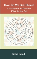 How Do We Get There?: A Critique of the Question 'What Do You Do?' 0998379719 Book Cover