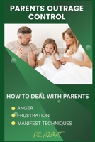 Parents Outrage Control: How to Deal With Parents Anger, Frustration, and Manifest Techniques B0C6BYXSBP Book Cover