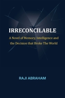 Irreconcilable: A Novel of Memory, Intelligence, and the Decision That Broke the World B0H9ZHHGC2 Book Cover