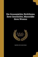 Die Grossmachte; Richtlinien Ihrer Geschichte, Massstabe Ihres Wesens 1361859113 Book Cover