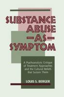 Substance Abuse As A Symptom: A Psychoanalytic Critique of Treatment Approaches and the Cultural Beliefs That Sustain them 0881631027 Book Cover