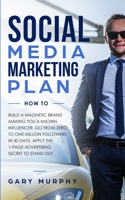 Social Media Marketing Plan How To: Build a Magnetic Brand Making You a Known Influencer. Go from Zero to One Million Followers in 30 Days. Apply the 1-Page Advertising Secret to Stand Out 1647450241 Book Cover