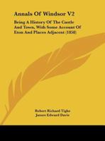 Annals of Windsor V2: Being a History of the Castle and Town, with Some Account of Eton and Places Adjacent 1436778832 Book Cover