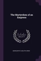 The Martyrdom of an Empress (With Portraits from Photographs) 1015327362 Book Cover