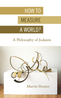 How to Measure a World?: A Philosophy of Judaism 0253054540 Book Cover