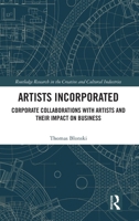 Artists Incorporated: Corporate Collaborations with Artists and their Impact on Business (Routledge Research in the Creative and Cultural Industries) 104104271X Book Cover