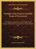 The Right of the People to Establish Forms of Government: Mr. Hallett's Argument in the Rhode Island Causes, Before the Supreme Court of the United States, January 1848 935448803X Book Cover