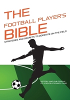 THE FOOTBALL PLAYER'S BIBLE: Strategies and Secrets to Dominate on the Field - Discover the Tricks of Football Players!: History and Philosophy of a ... Complete Guides to Mastering Your Sport) B0DRT3L81X Book Cover
