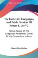 The Early Life, Campaigns And Public Services Of Robert E. Lee V2: With A Record Of The Campaigns And Heroic Deeds Of His Companions In Arms 1432513087 Book Cover