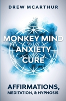 Monkey Mind Anxiety Cure Affirmations, Meditation & Hypnosis: How to Stop Worrying, Kill Fear, Rewire Your Brain, and Change Your Anxious Thoughts to Start Living a Stress Free Life 1650212593 Book Cover